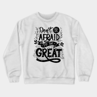 Don't be afraid to be GREAT Crewneck Sweatshirt